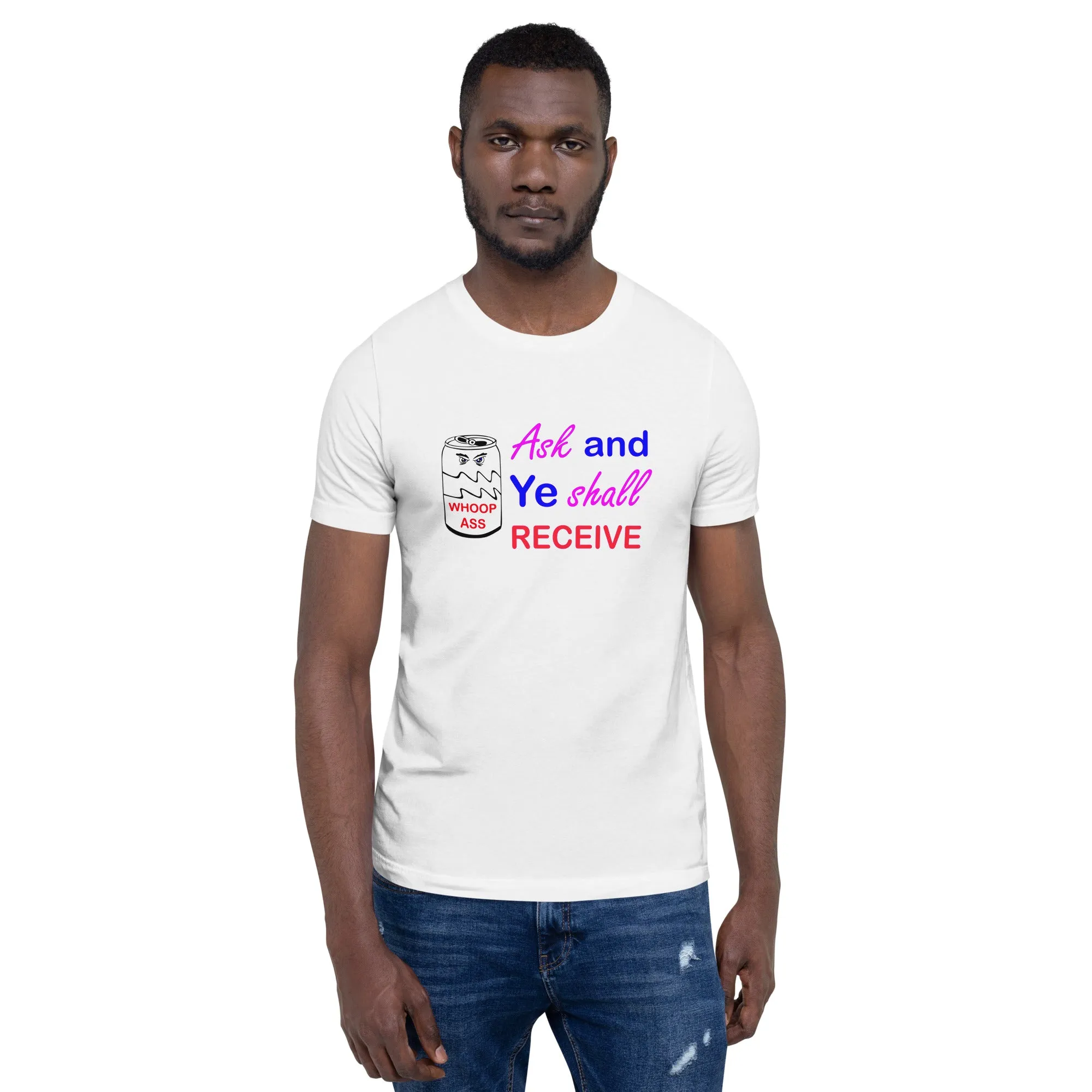 Ask and Ye Shall Receive a Can of Whoop Ass Unisex t-shirt