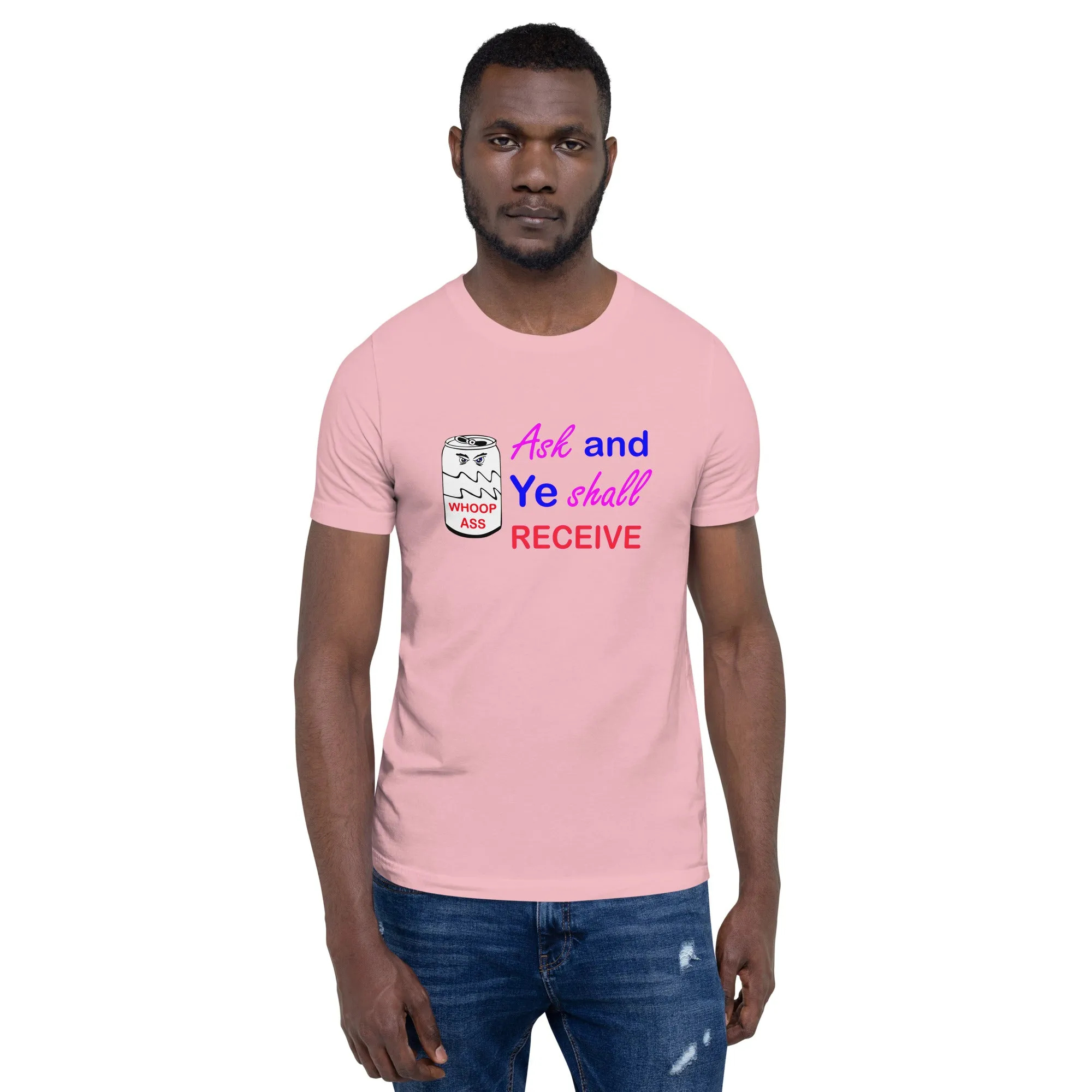 Ask and Ye Shall Receive a Can of Whoop Ass Unisex t-shirt